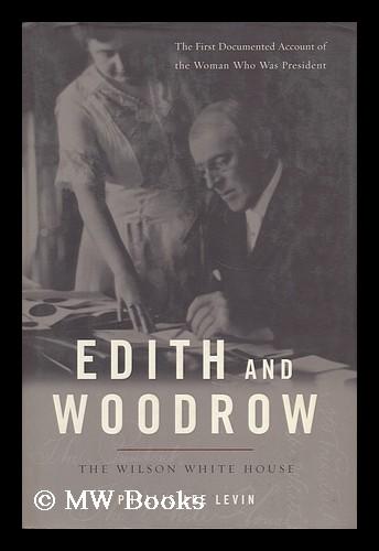 Edith and Woodrow : the Wilson White House / by Phyllis Lee Levin - Levin, Phyllis Lee