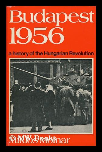 Budapest 1956: a History of the Hungarian Revolution; Translated [From the French] by Jennetta Ford - Molnar, Miklos