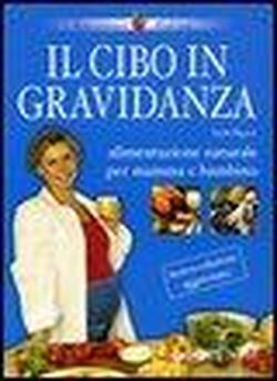 Il cibo in gravidanza. Alimentazione naturale per mamma e bambino. - Pigozzi,Paolo.