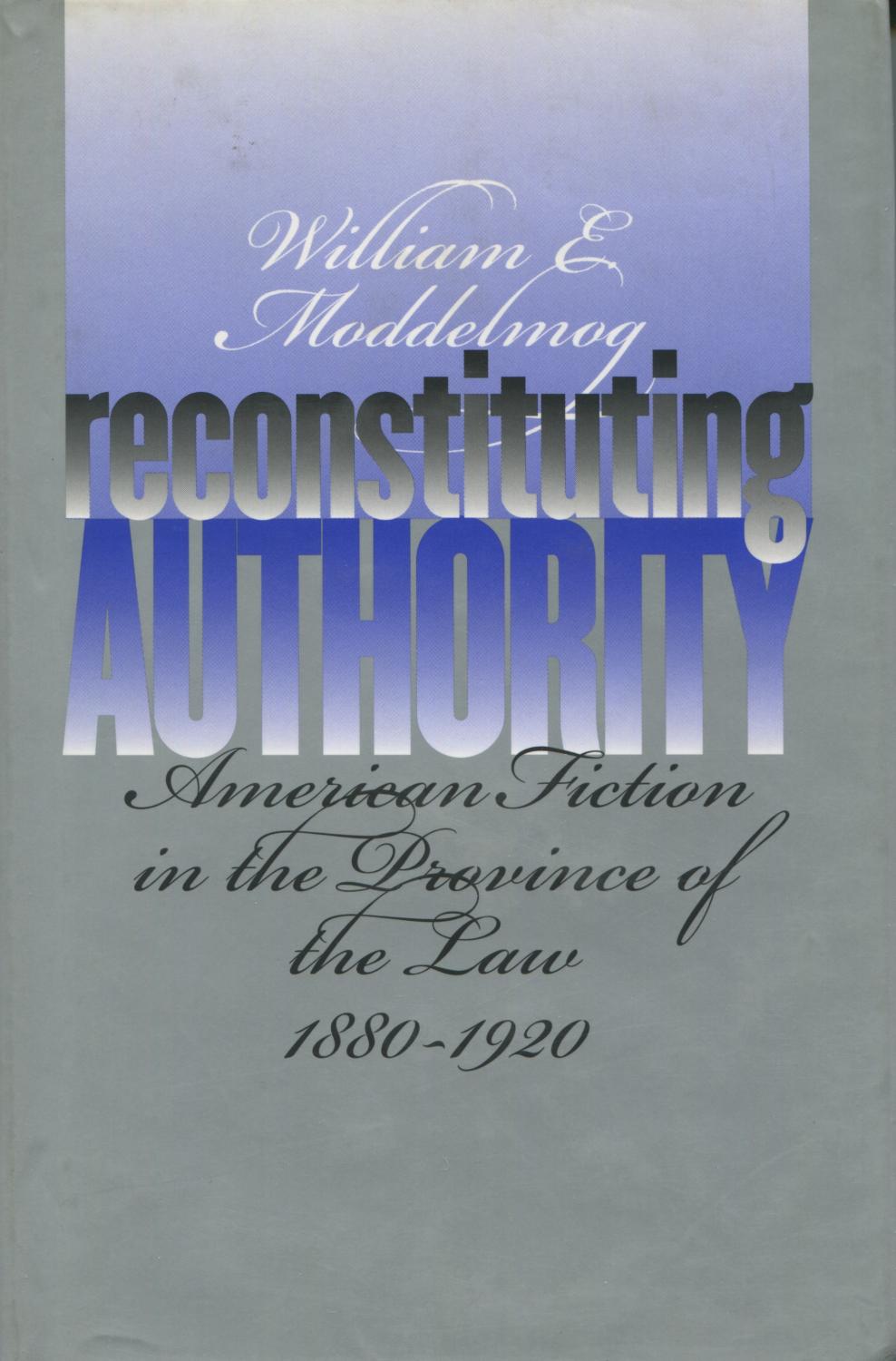 Reconstituting Authority: American Fiction in the Province of the Law, 1880Ö1920 - Moddelmog, William E.