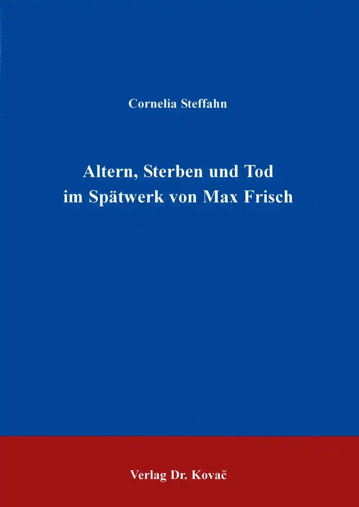 Altern, Sterben und Tod im SpÃ¤twerk von Max Frisch, - Cornelia Steffahn