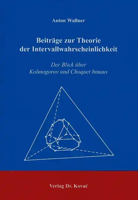 BeitrÃ¤ge zur Theorie der Intervallwahrscheinlichkeit, Der Blick Ã¼ber Kolmogorov und Choquet hinaus - Anton Wallner