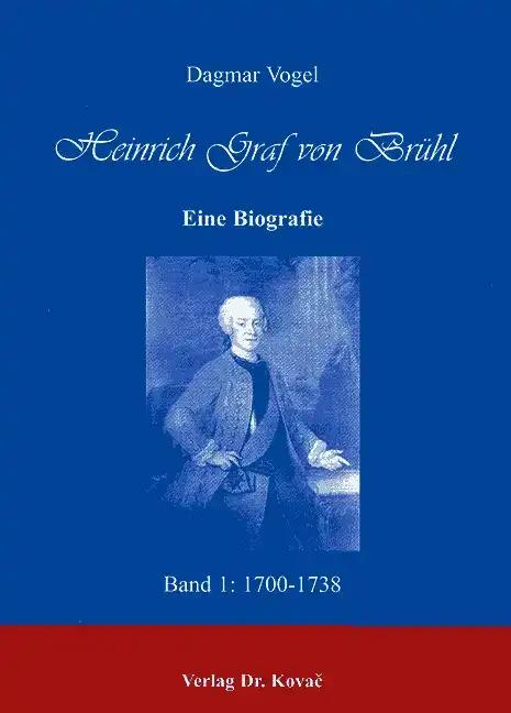 Heinrich Graf von BrÃ¼hl. Eine Biografie, Band 1: 1700-1738 - Dagmar Vogel