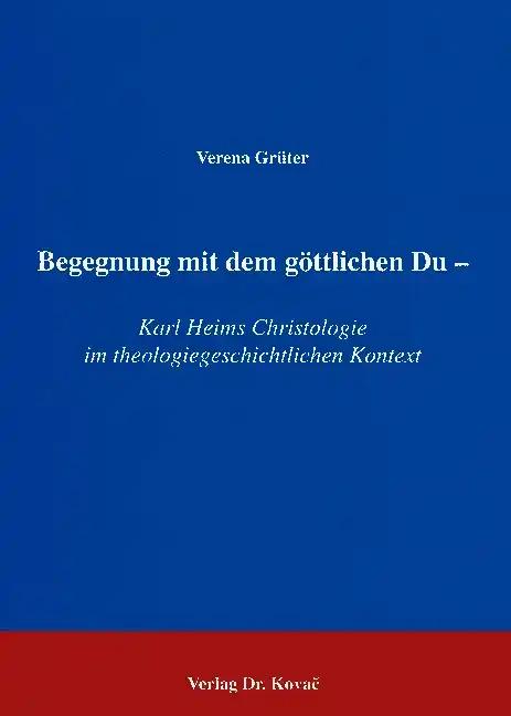 Begegnung mit dem gÃ ttlichen Du, Karl Heims Christologie im theologiegeschichtlichen Kontext - Verena GrÃ¼ter