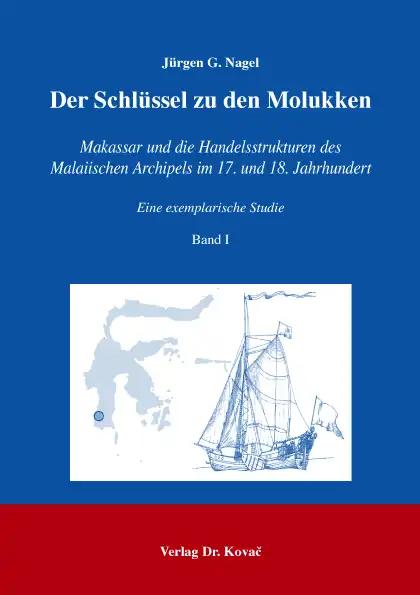 Der SchlÃ¼ssel zu den Molukken, Makassar und die Handelsstrukturen des Malaiischen Archipels im 17. und 18. Jahrhundert - eine exemplarische Studie - JÃ¼rgen G. Nagel