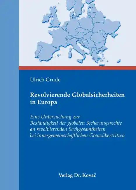 Revolvierende Globalsicherheiten in Europa, Eine Untersuchung zur BestÃ¤ndigkeit der globalen Sicherungsrechte an revolvierenden Sachgesamtheiten bei innergemeinschaftlichen GrenzÃ¼bertritten - Ulrich Grude