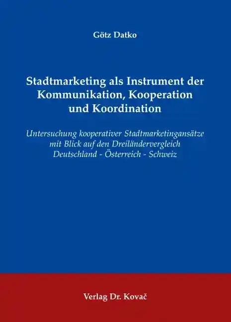 Stadtmarketing als Instrument der Kommunikation, Kooperation und Koordination, Untersuchung kooperativer StadtmarketingansÃ¤tze mit Blick auf den DreilÃ¤ndervergleich Deutschland - Ã–sterreich - Schweiz - GÃ tz Datko