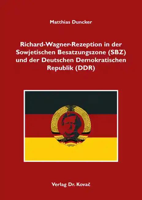 Richard-Wagner-Rezeption in der Sowjetischen Besatzungszone (SBZ) und der Deutschen Demokratischen Republik (DDR), - Matthias Duncker