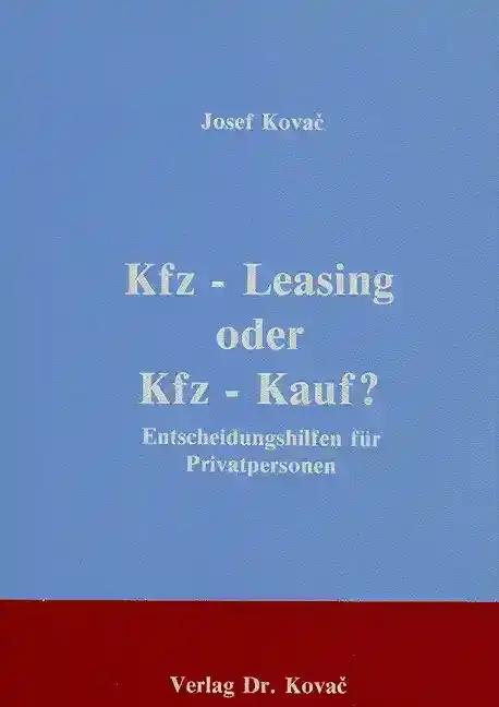 Kfz-Leasing oder Kfz-Kauf?, Entscheidungshilfen für Privatpersonen - Josef Kovac