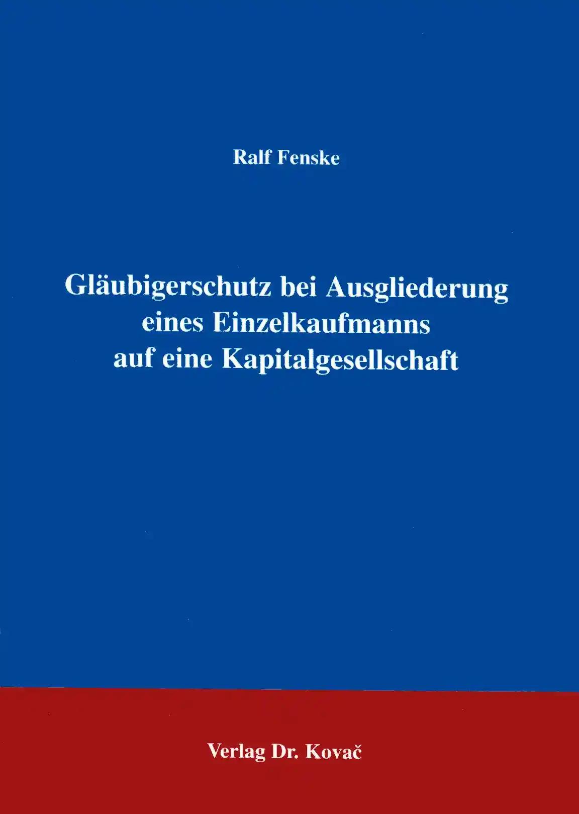 Gläubigerschutz bei Ausgliederung eines Einzelkaufmanns auf eine Kapitalgesellschaft, - Ralf Fenske