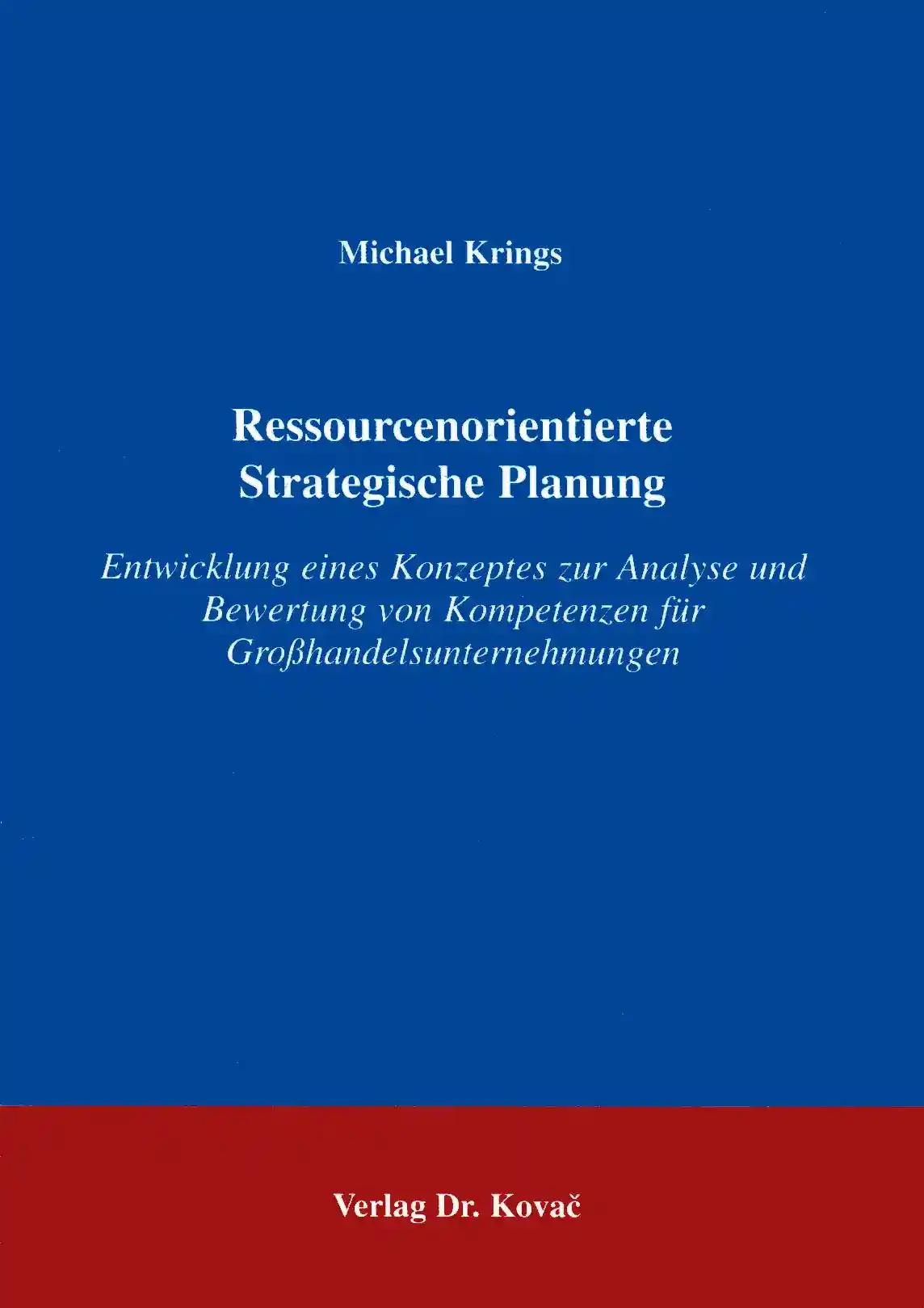 Ressourcenorientierte Strategische Planung, Entwicklung eines Konzepts zur Analyse und Bewertung von Kompetenzen für Großhandelsunternehmen - Michael Krings