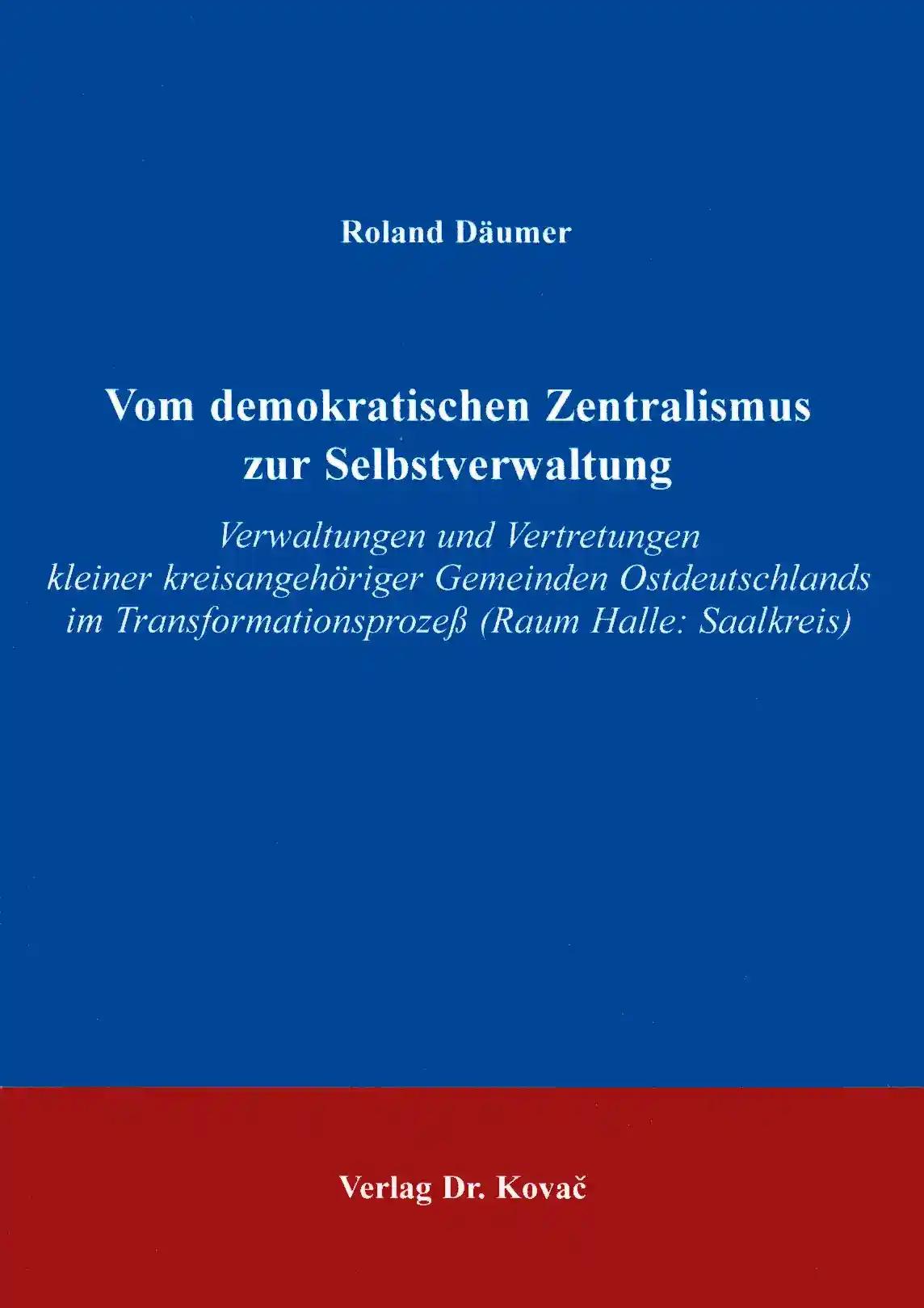 Vom demokratischen Zentralismus zur Selbstverwaltung, Verwaltungen und Vertretungen kleiner kreisangehÃ riger Gemeinden Ostedeutschlands im TransformationsprozeÃŸ (Raum Halle: Saalkreis) - Roland DÃ¤umer