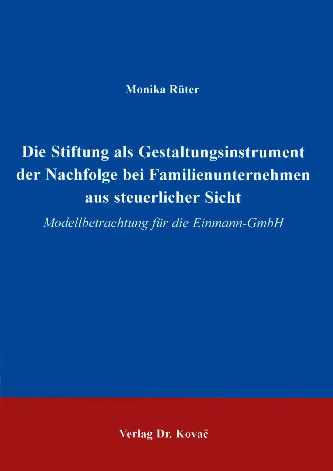 Die Stiftung als Gestaltungsinstrument der Nachfolge bei Familienunternehmen aus steuerlicher Sicht, Modellbetrachtung für die Einmann-GmbH - Monika Rüter