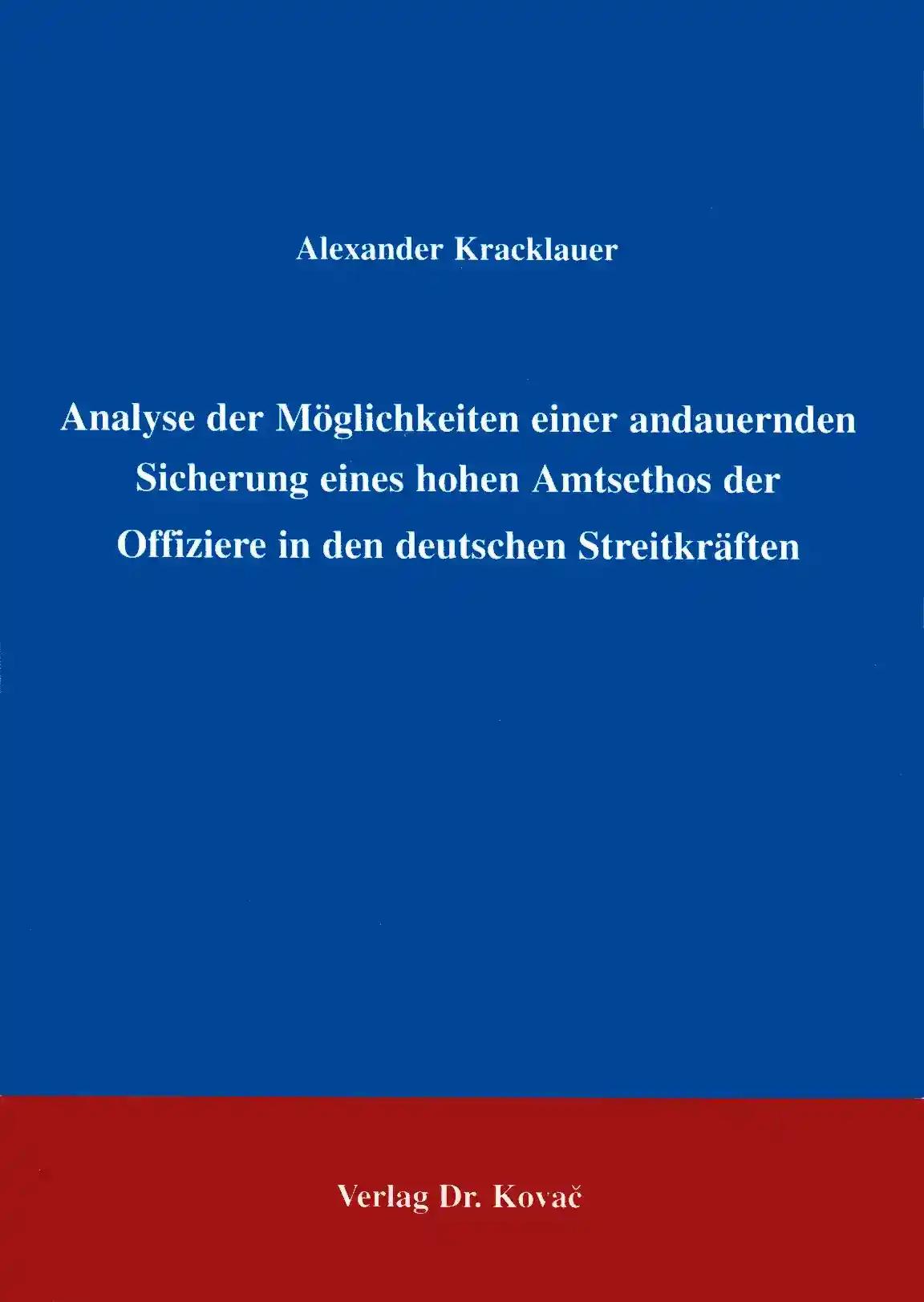 Analyse der Möglichkeiten einer andauernden Sicherung eines hohen Amtsethos der Offiziere in den deutschen Streitkräften, - Alexander Kracklauer