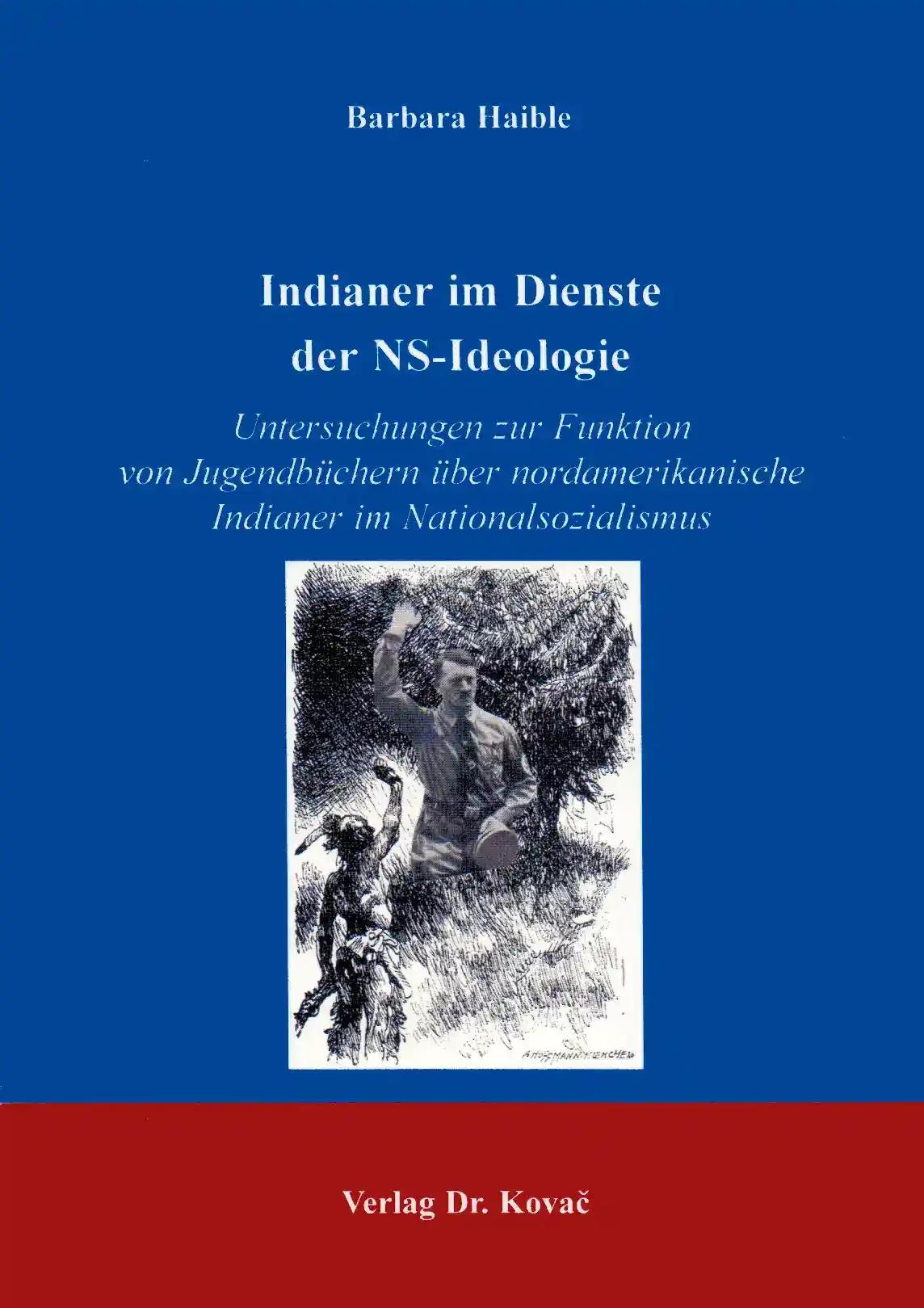 Indianer im Dienste der NS-Ideologie, Untersuchungen zur Funktion von JugendbÃ¼chern Ã¼ber nordamerikanische Indianer im Nationalsozialismus - Barbara Haible