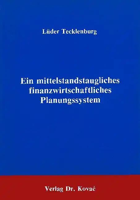 Ein mittelstandstaugliches finanzwirtschaftliches Planungssystem, Der Entwurf eines computergestützten integrierten Systems der Finanz-, Ergebnis- und Steuerplanung für grössere mittelständische Unternehmen - Lüder Tecklenburg