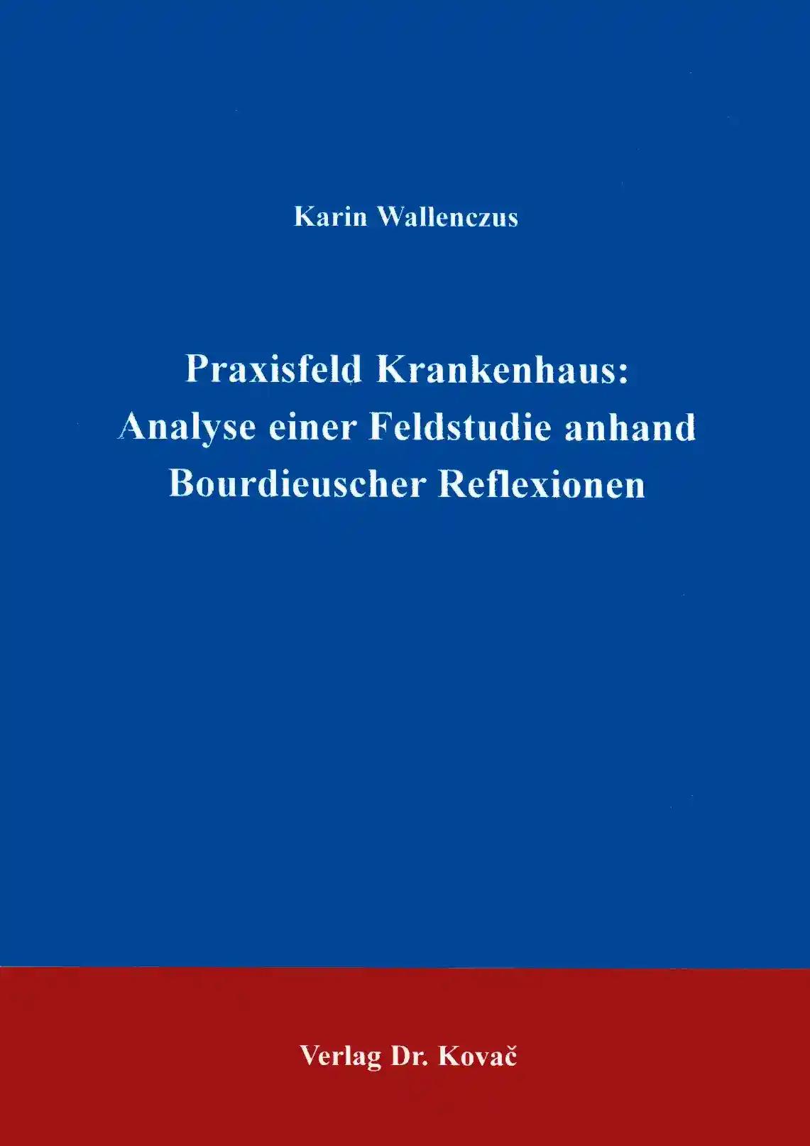 Praxisfeld Krankenhaus: Analyse einer Feldstudie anhand Bourdieuscher Reflexionen, - Karin Wallenczus