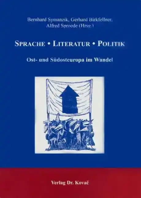 Sprache - Literatur - Politik, Ost- und Südosteuropa im Wandel - Bernhard Symanzik, Gerhard Birkfellner, Alfred Sproede (Hrsg.)