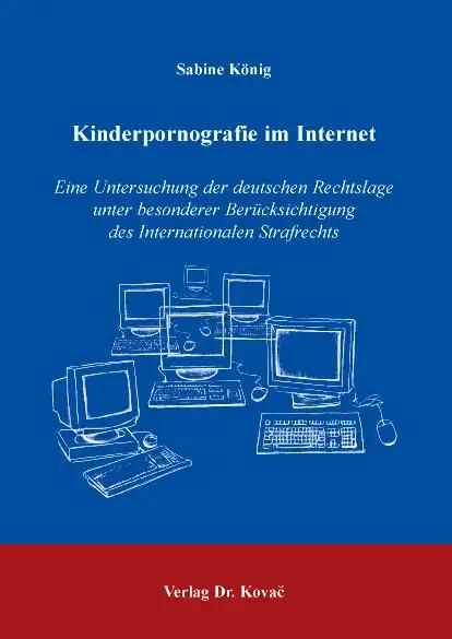 Kinderpornografie im Internet, Eine Untersuchung der deutschen Rechtslage unter besonderer BerÃ¼cksichtigung des Internationalen Strafrechts - Sabine KÃ nig