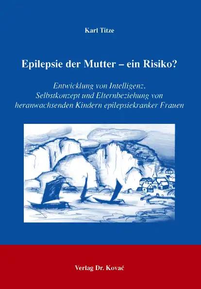 Epilepsie der Mutter - ein Risiko?, Entwicklung von Intelligenz, Selbstkonzept und Elternbeziehung von heranwachsenden Kindern epilepsiekranker Frauen - Karl Titze