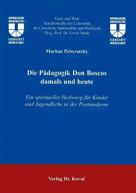 Die PÃ¤dagogik Don Boscos damals und heute, Ein spiritueller Heilsweg fÃ¼r Kinder und Jugendliche in der Postmoderne - Markus Priwratzky