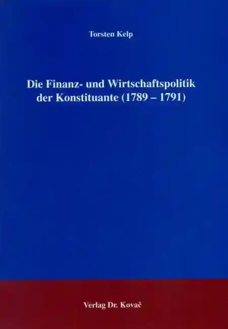 Die Finanz- und Wirtschaftspolitik der Konstituante (1789 - 1791), - Torsten Kelp