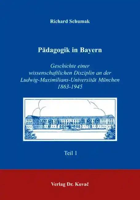 Pädagogik in Bayern, Geschichte einer wissenschaftlichen Disziplin an der Ludwig-Maximilians-Universität München 1863-1945 - Richard Schumak