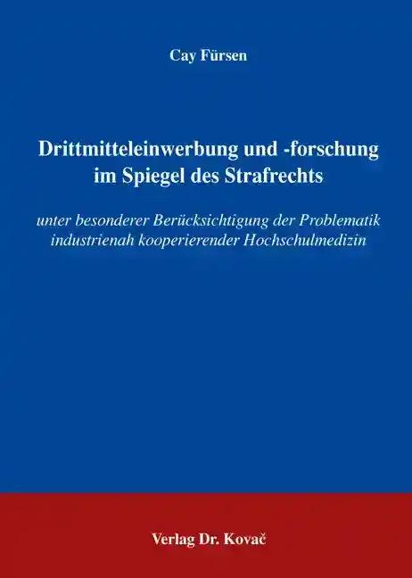 Drittmitteleinwerbung und -forschung im Spiegel des Strafrechts, unter besonderer Berücksichtigung der Problematik industrienah kooperierender Hochschulmedizin - Cay Fürsen