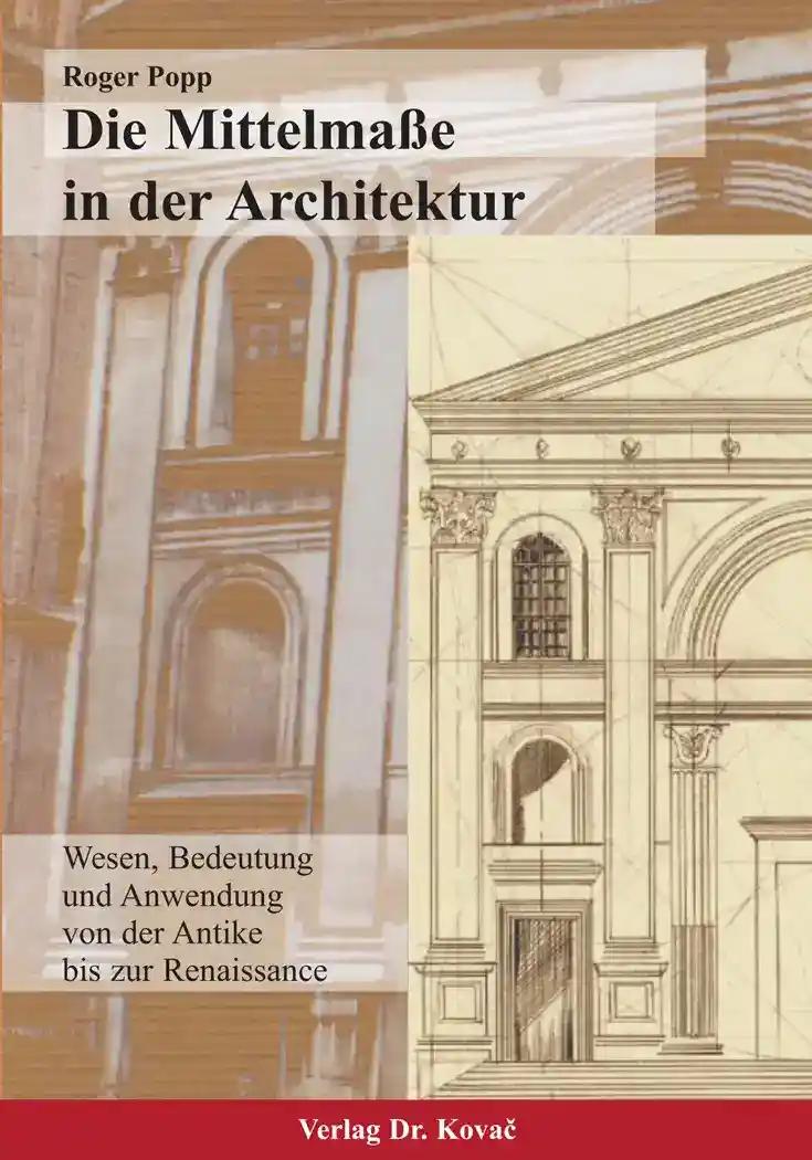 Die Mittelmaße in der Architektur, Wesen, Bedeutung und Anwendung von der Antike bis zur Renaissance - Roger Popp