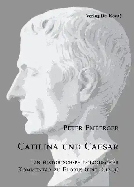 Catilina und Caesar, Ein historisch-philologischer Kommentar zu Florus (epit. 2,12-13) - Peter Emberger