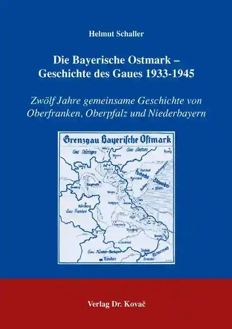 Die Bayerische Ostmark - Geschichte des Gaues 1933-1945, ZwÃ lf Jahre gemeinsame Geschichte von Oberfranken, Oberpfalz und Niederbayern - Helmut Schaller