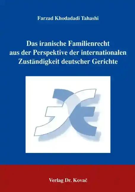 Das iranische Familienrecht aus der Perspektive der internationalen ZustÃ¤ndigkeit deutscher Gerichte, - Farzad Khodadadi Tahashi