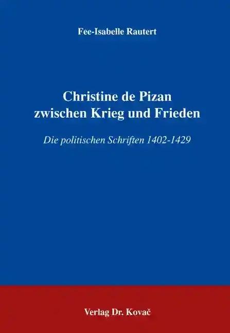 Christine de Pizan zwischen Krieg und Frieden, Die politischen Schriften 1402-1429 - Fee-Isabelle Rautert
