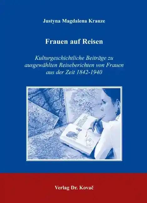 Frauen auf Reisen, Kulturgeschichtliche BeitrÃ¤ge zu ausgewÃ¤hlten Reiseberichten von Frauen aus der Zeit 1842-1940 - Justyna Magdalena Krauze