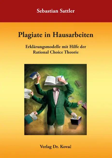 Plagiate in Hausarbeiten, ErklÃ¤rungsmodelle mit Hilfe der Rational Choice Theorie - Sebastian Sattler