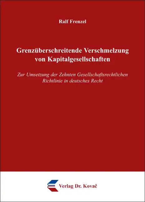 GrenzÃ¼berschreitende Verschmelzung von Kapitalgesellschaften, Zur Umsetzung der Zehnten Gesellschaftsrechtlichen Richtlinie in deutsches Recht - Ralf Frenzel