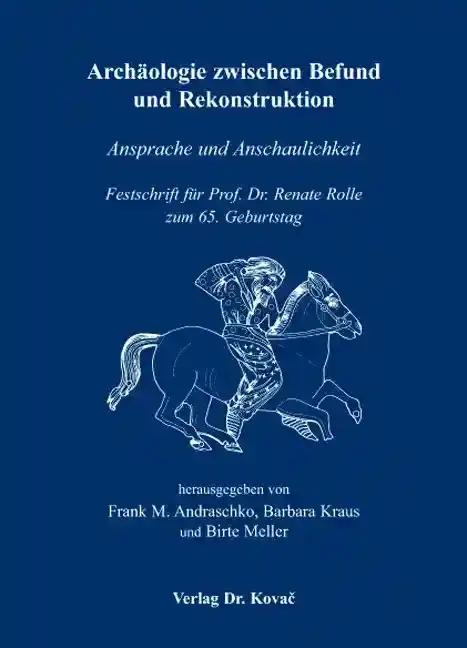 ArchÃ¤ologie zwischen Befund und Rekonstruktion, Ansprache und Anschaulichkeit Festschrift fÃ¼r Prof. Dr. Renate Rolle zum 65. Geburtstag - Frank M. Andraschko, Barbara Kraus & Birte Meller (Hrsg.)