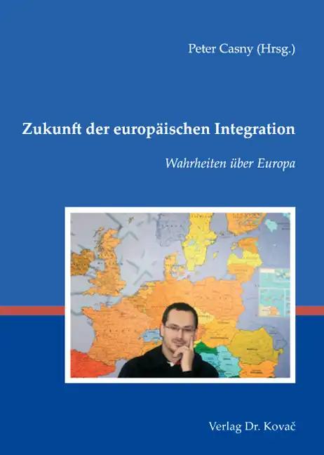 Zukunft der europÃ¤ischen Integration, Wahrheiten Ã¼ber Europa - Peter Casny (Hrsg.)