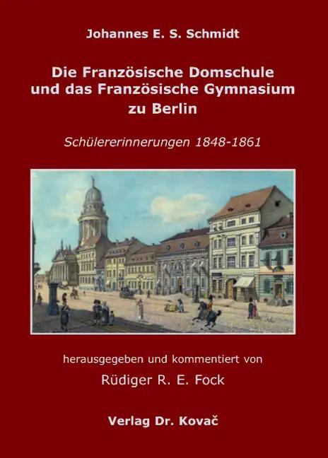 Die FranzÃ sische Domschule und das FranzÃ sische Gymnasium zu Berlin, SchÃ¼lererinnerungen 1848-1861 - Johannes E. S. Schmidt