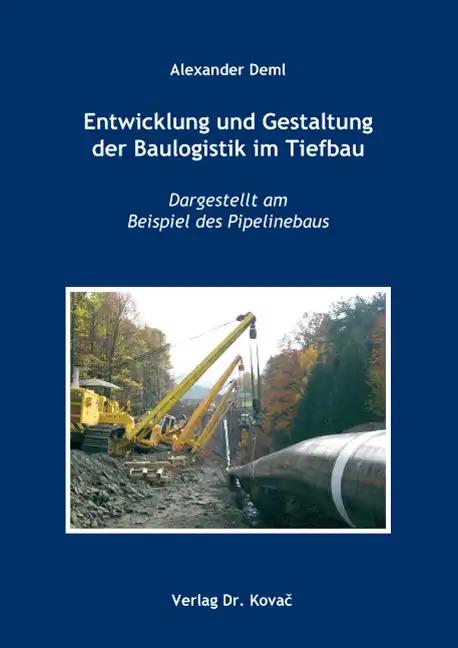 Entwicklung und Gestaltung der Baulogistik im Tiefbau, Dargestellt am Beispiel des Pipelinebaus - Alexander Deml
