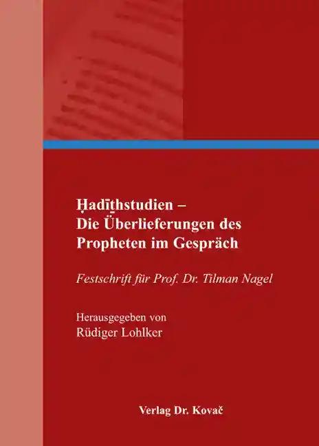 Hadithstudien - Die Ãœberlieferungen des ProphetenÂimÂGesprÃ¤ch, Festschrift fÃ¼r Prof. Dr. Tilman Nagel - RÃ¼diger Lohlker (Hrsg.)