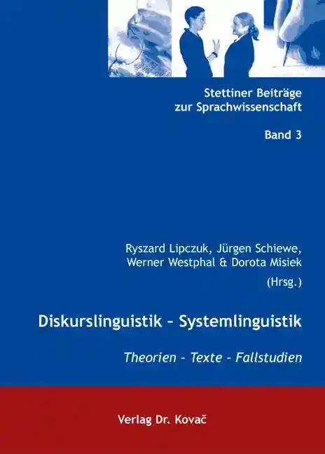 Diskurslinguistik - Systemlinguistik, Theorien - Texte - Fallstudien - Ryszard Lipczuk, Dorota Misiek, JÃ¼rgen Schiewe & Werner Westphal (Hrsg.)