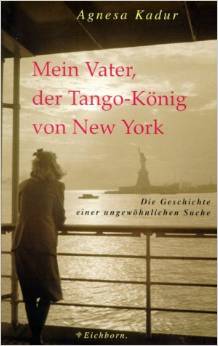 Mein Vater, der Tango-König von New York. Die Geschichte einer ungewöhnlichen Suche. / Agnesa Kadur - Kadur, Agnesa