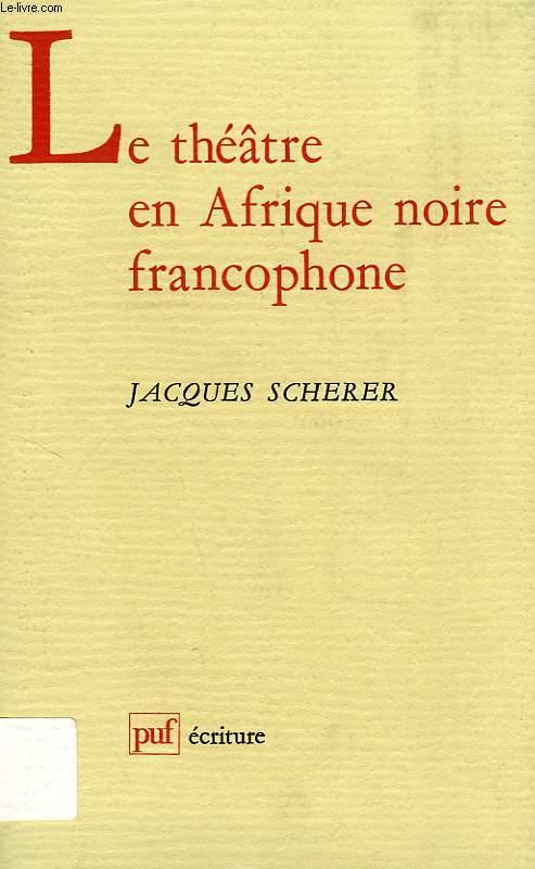 LE THEATRE EN AFRIQUE NOIRE FRANCOPHONE - SCHERER JACQUES