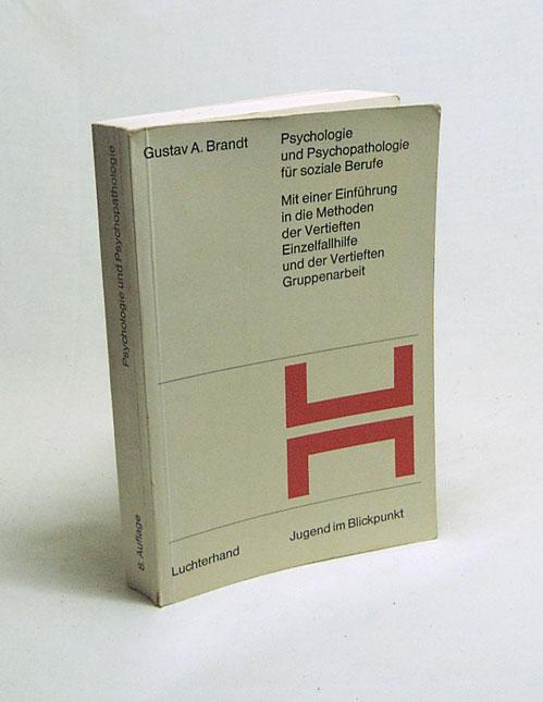 Psychologie und Psychopathologie für soziale Berufe : Mit einer Einführung in die Methoden der vertieften Einzelfallhilfe und der vertieften Gruppenarbeit / von Gustav A. Brandt - Brandt, Gustav A.