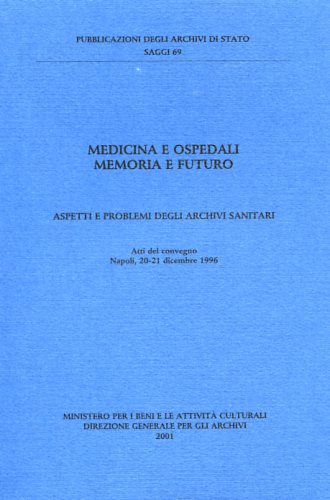 Medicina e ospedali memoria e futuro. Aspetti e problemi degli archivi sanitari. - Atti del Convegno