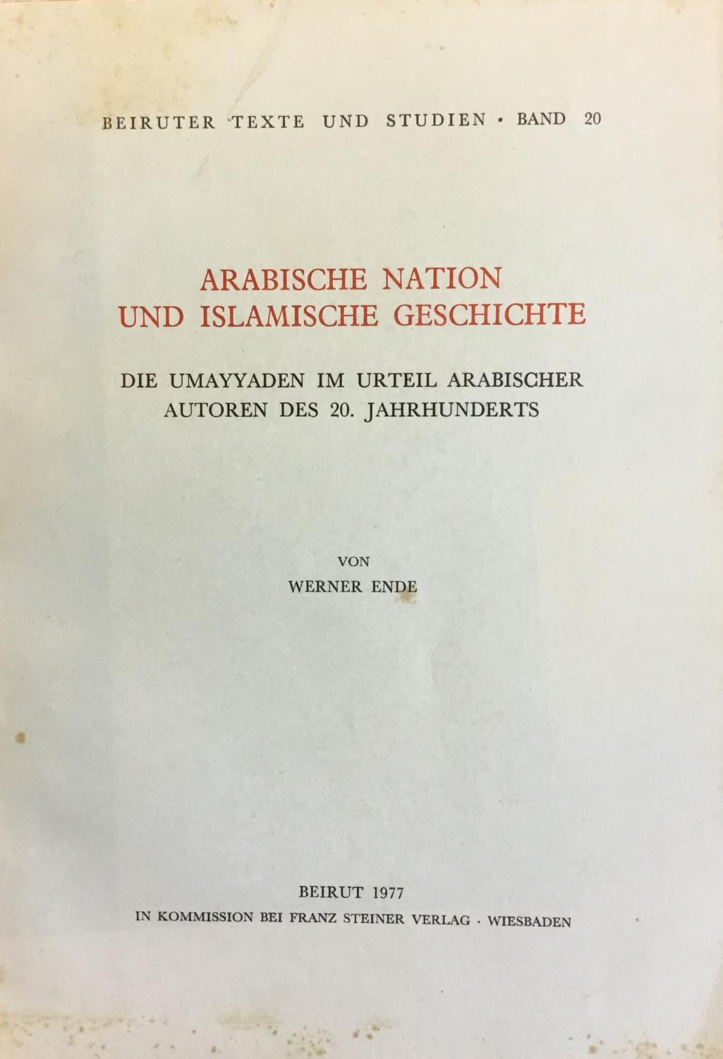 Arabische Nation Und Islamische Geschichte. Die Umayyaden im urteil Arabischer autoren des 20. jahrhunderts. - Ende, Werner.