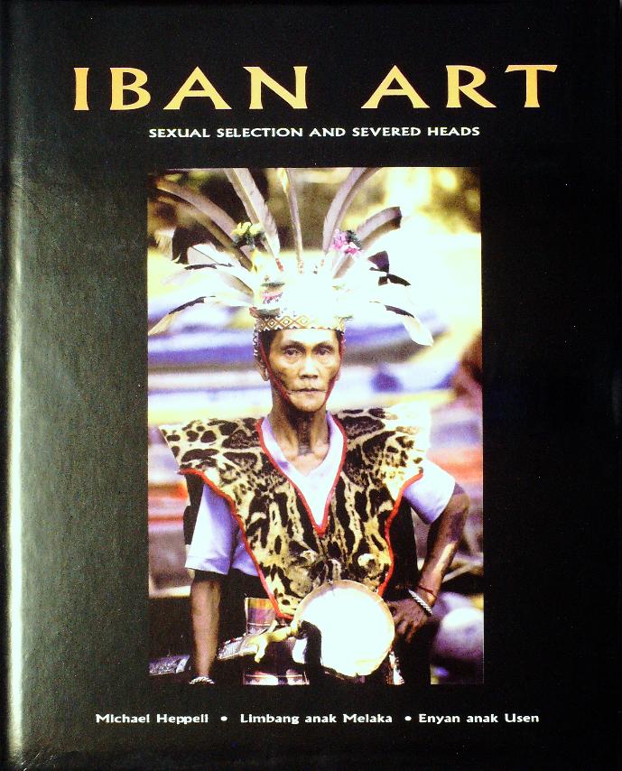 Iban Art. Sexual Selection and Severed Heads. Weaving, Sculpture, Tattooing, and other Art Forms of the Iban of Borneo. - Heppell, Michael.; Limbang anak Melaka.; Enyan anak Usen.
