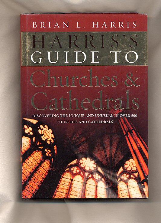 Harris's Guide To Churches and Cathedrals; Discovering the Unique and Unusual in over 500 Churches and Cathedrals - Harris, Brian L.