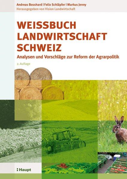 Weissbuch Landwirtschaft Schweiz: Analysen und Vorschläge zur Reform der Agrarpolitik - Bosshard, Andreas, Felix Schläpfer und Markus Jenny